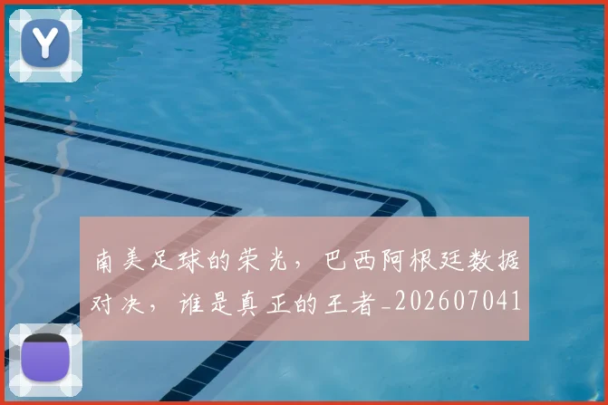南美足球的荣光,巴西阿根廷数据对决,谁是真正的王者_20260704174529