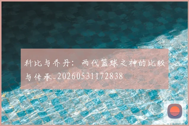 科比与乔丹：两代篮球之神的比较与传承_20260531172838