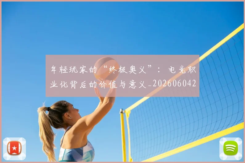 年轻玩家的“终极奥义”：电竞职业化背后的价值与意义_20260604221856