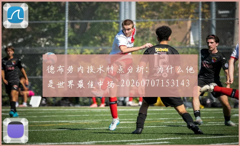 德布劳内技术特点分析：为什么他是世界最佳中场_20260707153143