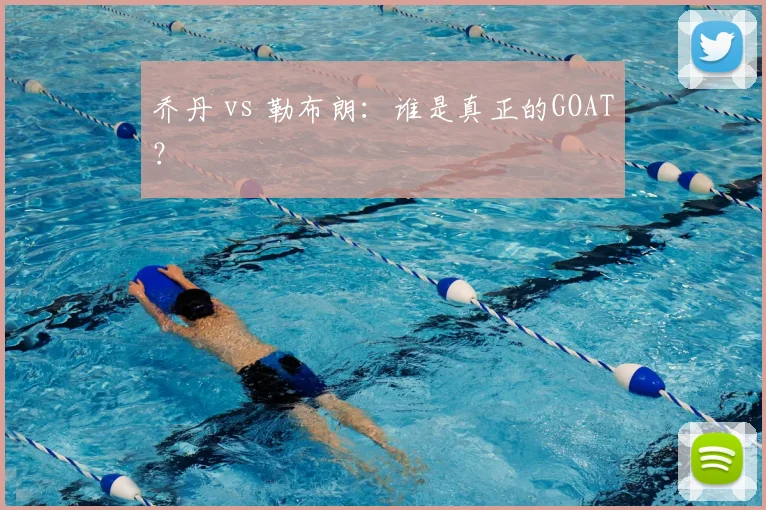 乔丹 vs 勒布朗：谁是真正的GOAT？