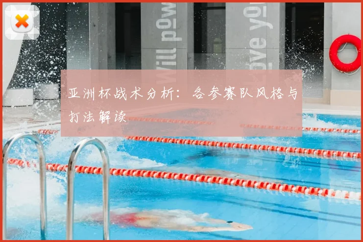 亚洲杯战术分析:各参赛队风格与打法解读