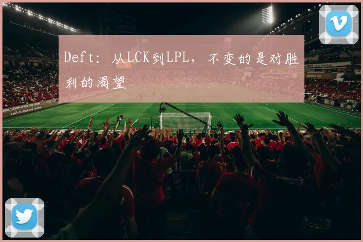 Deft:从LCK到LPL,不变的是对胜利的渴望