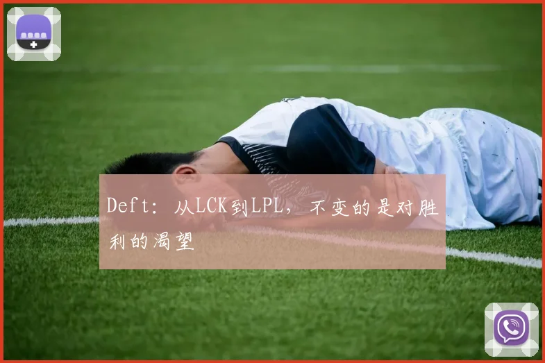 Deft：从LCK到LPL，不变的是对胜利的渴望
