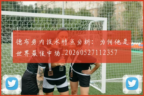 德布劳内技术特点分析：为何他是世界最佳中场_20260527112357