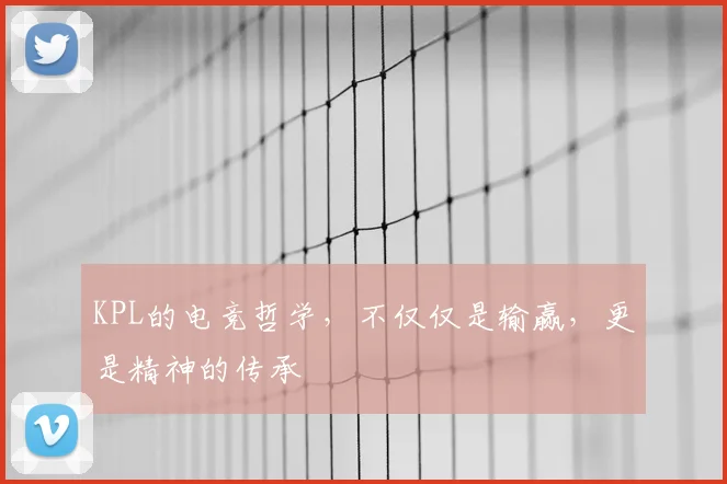 KPL的电竞哲学,不仅仅是输赢,更是精神的传承