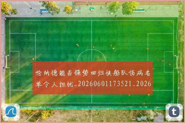 伦纳德能否强势回归快船队伤病名单令人担忧_20260601173521_20260704170240