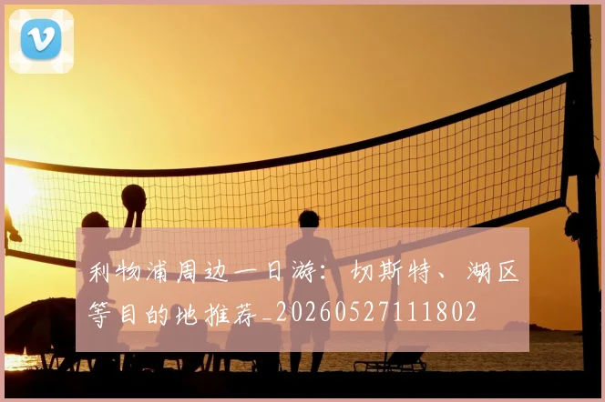 利物浦周边一日游:切斯特、湖区等目的地推荐_20260527111802