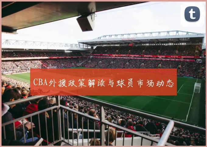 CBA外援政策解读与球员市场动态