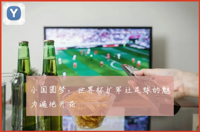 小国圆梦，世界杯扩军让足球的魅力遍地开花