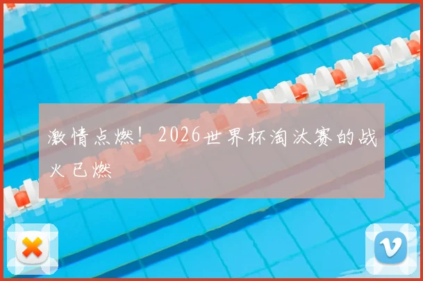 激情点燃!2026世界杯淘汰赛的战火已燃