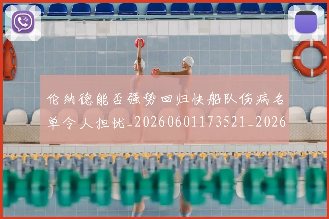 伦纳德能否强势回归快船队伤病名单令人担忧_20260601173521_20260704170240