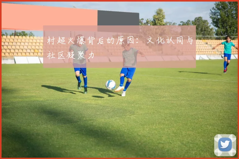 村超火爆背后的原因:文化认同与社区凝聚力