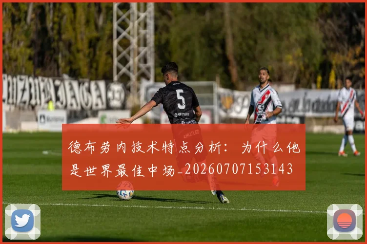 德布劳内技术特点分析：为什么他是世界最佳中场_20260707153143
