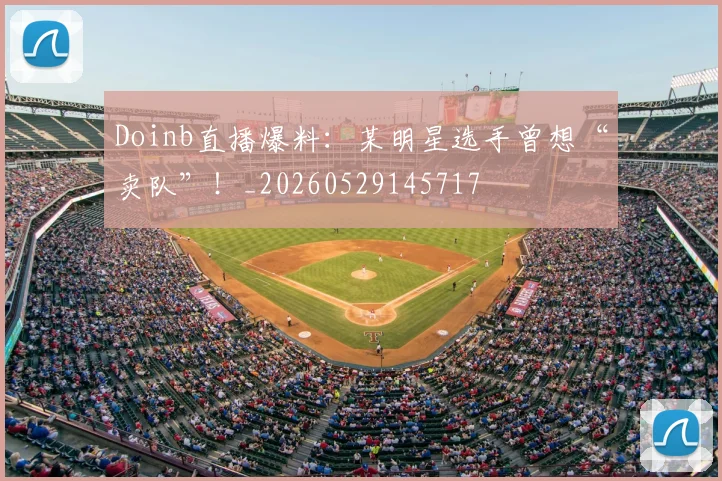 Doinb直播爆料：某明星选手曾想“卖队”！_20260529145717